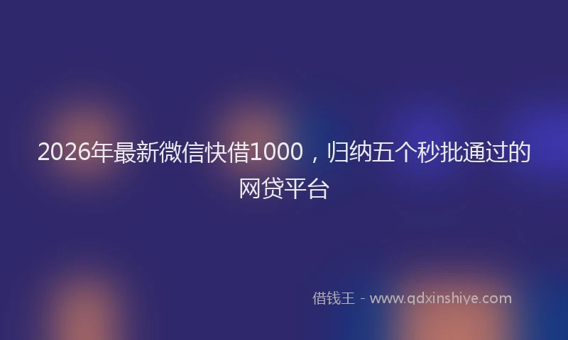 2026年最新微信快借1000，归纳五个秒批通过的网贷平台