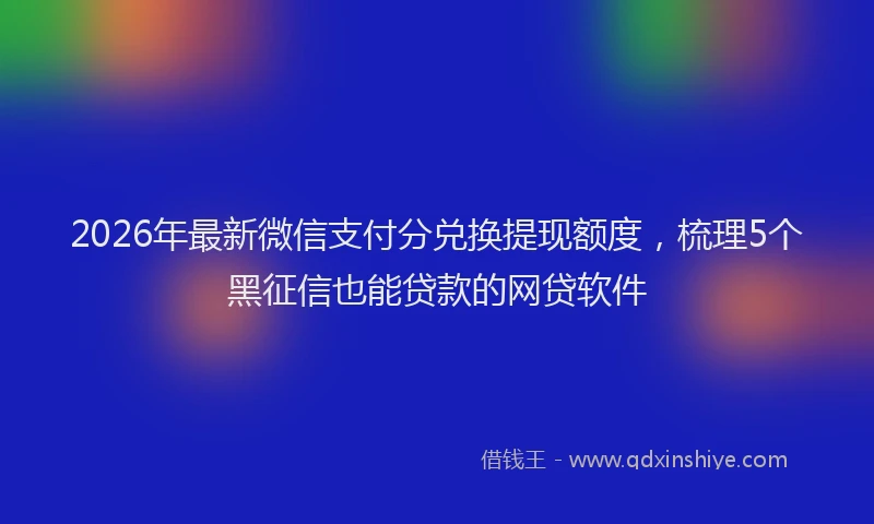 2026年最新微信支付分兑换提现额度，梳理5个黑征信也能贷款的网贷软件
