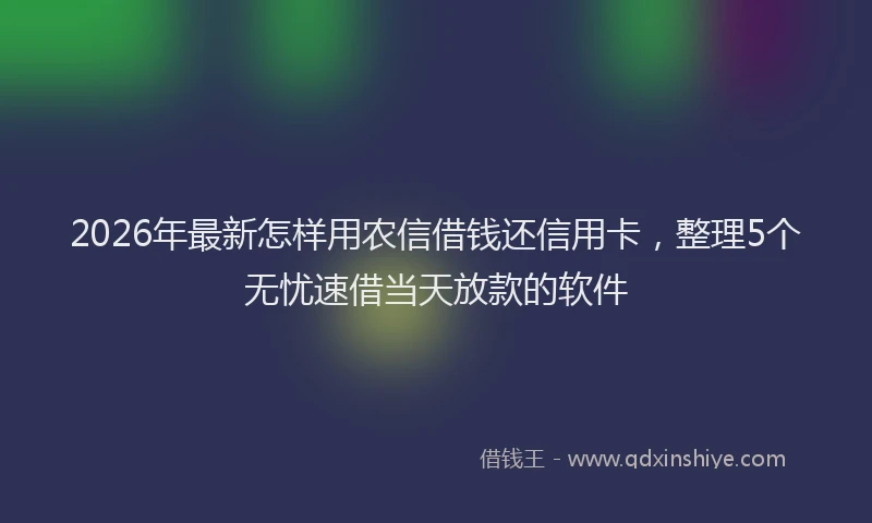 2026年最新怎样用农信借钱还信用卡，整理5个无忧速借当天放款的软件