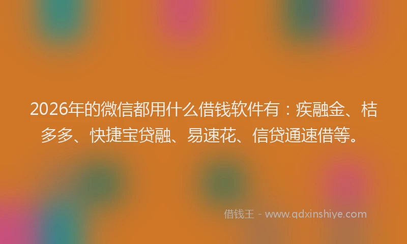 2026年的微信都用什么借钱软件有：疾融金、桔多多、快捷宝贷融、易速花、信贷通速借等。
