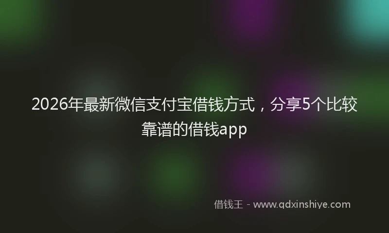 2026年最新微信支付宝借钱方式，分享5个比较靠谱的借钱app