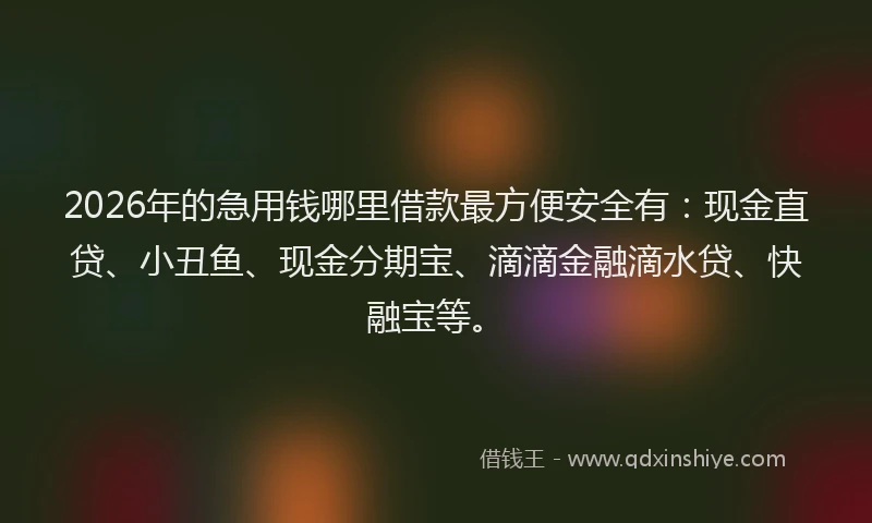 2026年的急用钱哪里借款最方便安全有:现金直贷、小丑鱼、现金分期宝、滴滴金融滴水贷、快融宝等。