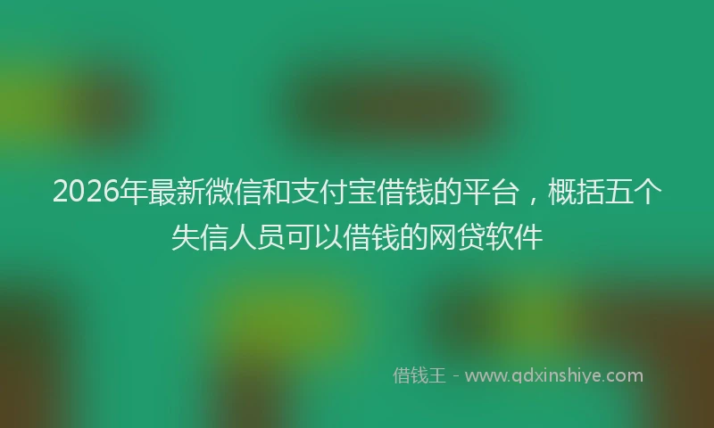 2026年最新微信和支付宝借钱的平台，概括五个失信人员可以借钱的网贷软件