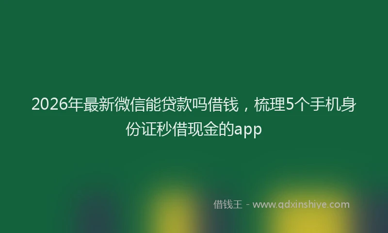 2026年最新微信能贷款吗借钱，梳理5个手机身份证秒借现金的app