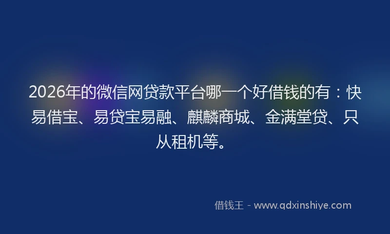 2026年的微信网贷款平台哪一个好借钱的有：快易借宝、易贷宝易融、麒麟商城、金满堂贷、只从租机等。