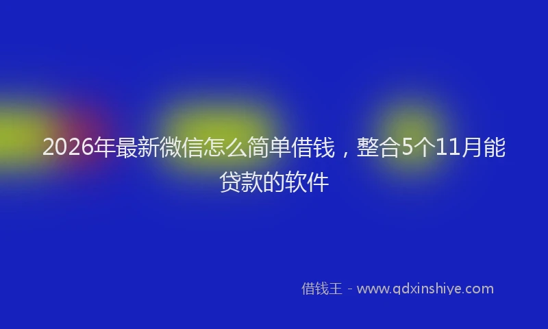2026年最新微信怎么简单借钱，整合5个11月能贷款的软件