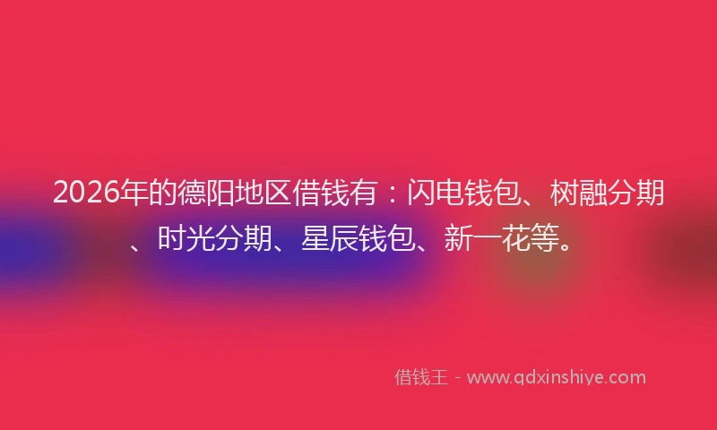 2026年的德阳地区借钱有：闪电钱包、树融分期、时光分期、星辰钱包、新一花等。