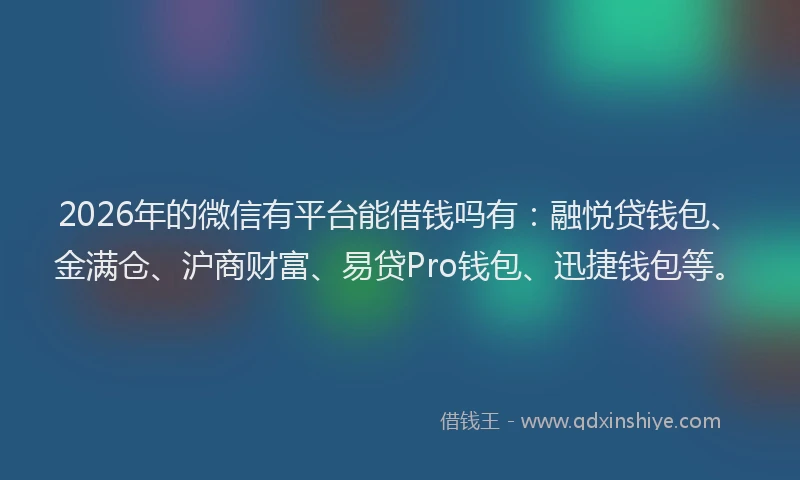 2026年的微信有平台能借钱吗有：融悦贷钱包、金满仓、沪商财富、易贷Pro钱包、迅捷钱包等。
