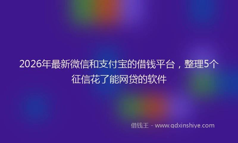 2026年最新微信和支付宝的借钱平台，整理5个征信花了能网贷的软件