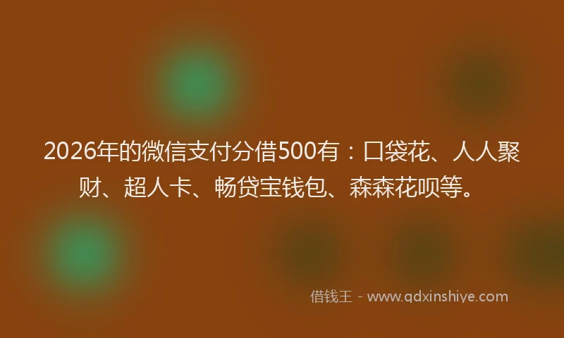 2026年的微信支付分借500有：口袋花、人人聚财、超人卡、畅贷宝钱包、森森花呗等。