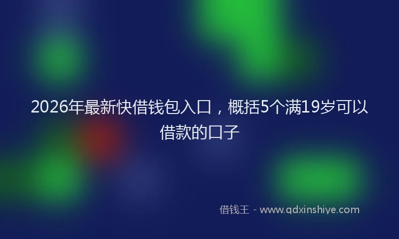 2026年最新快借钱包入口，概括5个满19岁可以借款的口子