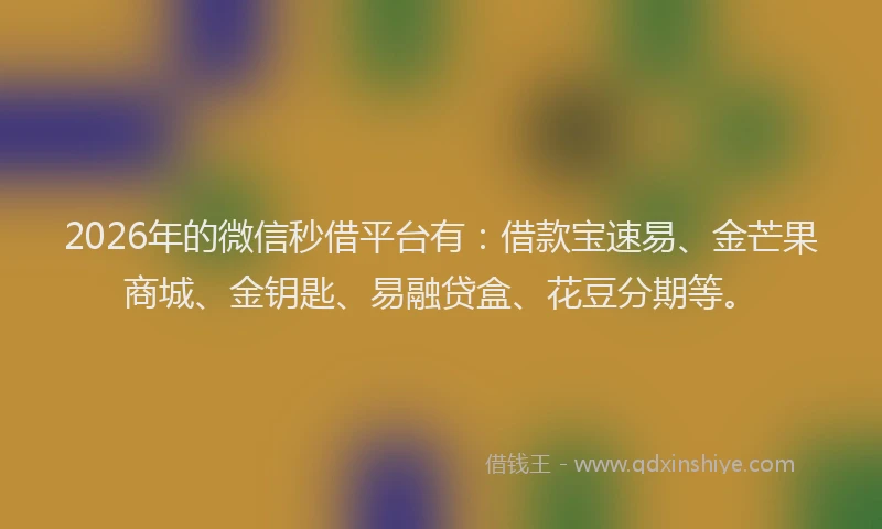 2026年的微信秒借平台有：借款宝速易、金芒果商城、金钥匙、易融贷盒、花豆分期等。