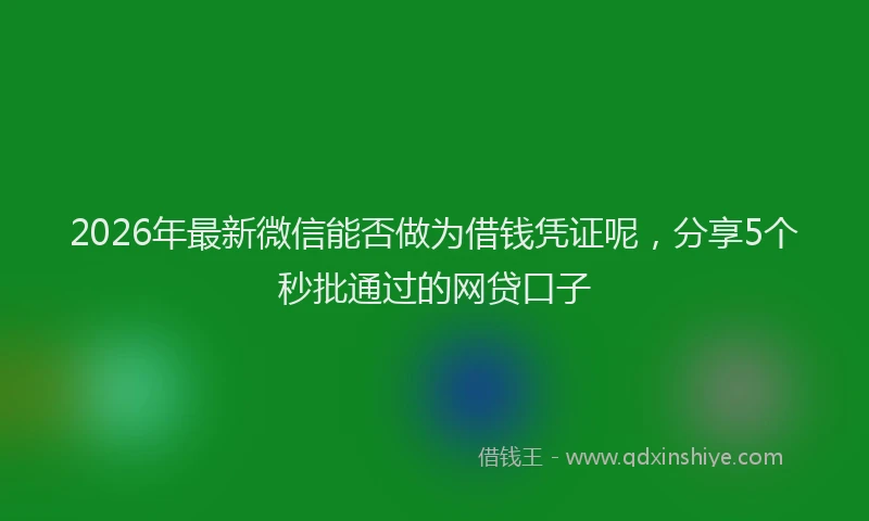 2026年最新微信能否做为借钱凭证呢，分享5个秒批通过的网贷口子