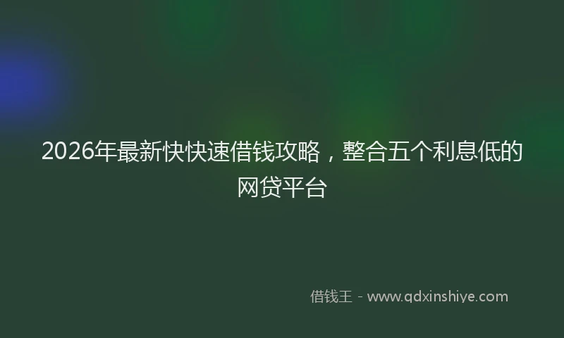 2026年最新快快速借钱攻略，整合五个利息低的网贷平台