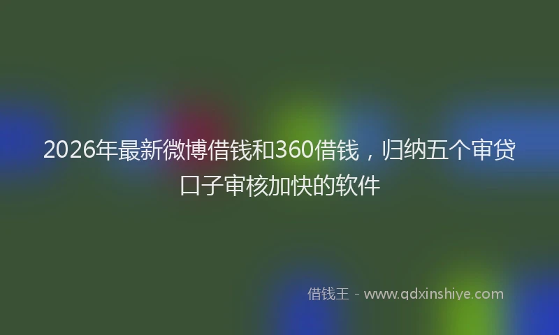 2026年最新微博借钱和360借钱，归纳五个审贷口子审核加快的软件