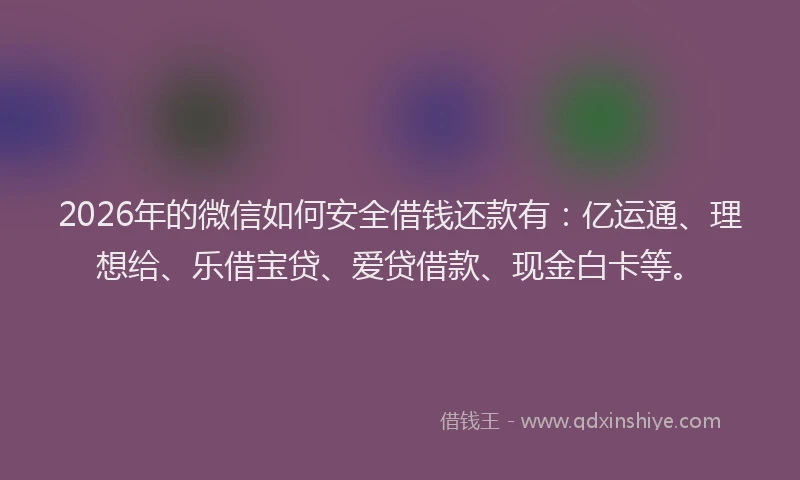 2026年的微信如何安全借钱还款有：亿运通、理想给、乐借宝贷、爱贷借款、现金白卡等。