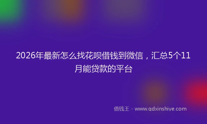 2026年最新怎么找花呗借钱到微信，汇总5个11月能贷款的平台