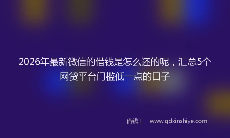 2026年最新微信的借钱是怎么还的呢，汇总5个网贷平台门槛低一点的口子