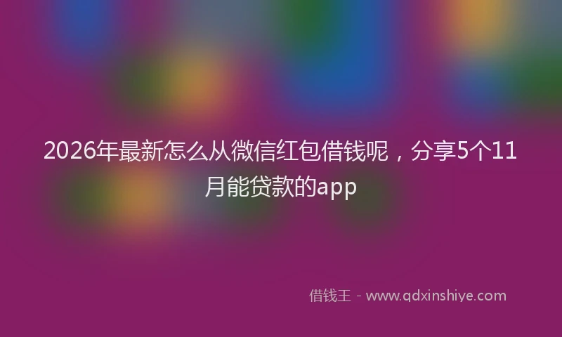 2026年最新怎么从微信红包借钱呢，分享5个11月能贷款的app