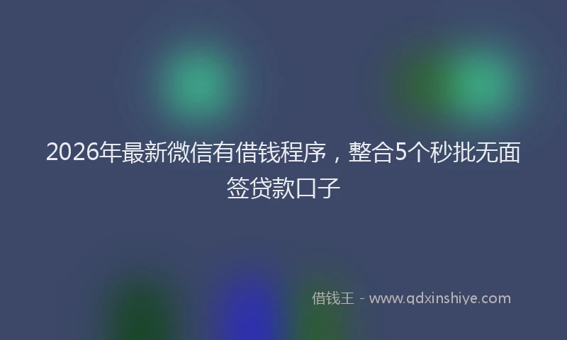 2026年最新微信有借钱程序，整合5个秒批无面签贷款口子