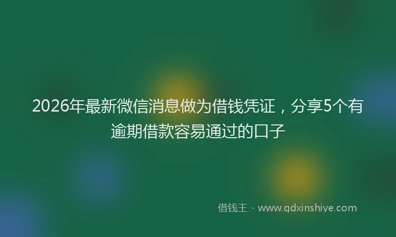 2026年最新微信消息做为借钱凭证，分享5个有逾期借款容易通过的口子