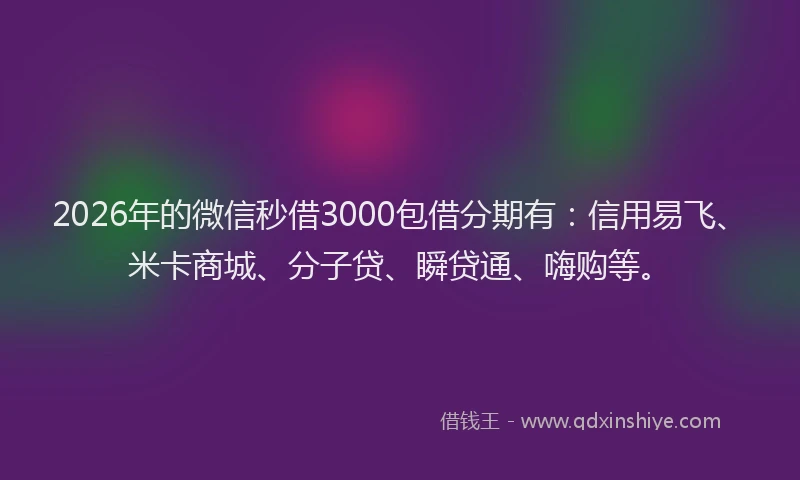 2026年的微信秒借3000包借分期有：信用易飞、米卡商城、分子贷、瞬贷通、嗨购等。