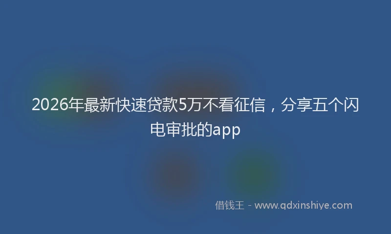 2026年最新快速贷款5万不看征信，分享五个闪电审批的app