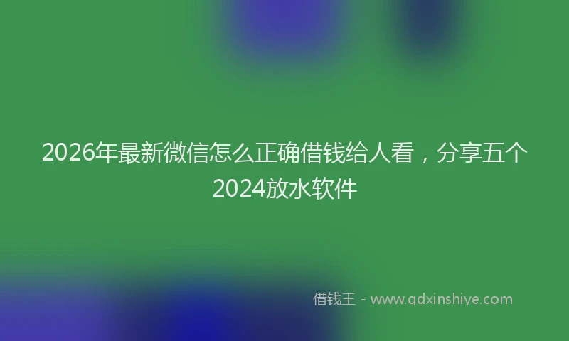 2026年最新微信怎么正确借钱给人看，分享五个2024放水软件