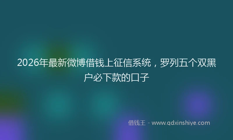 2026年最新微博借钱上征信系统，罗列五个双黑户必下款的口子