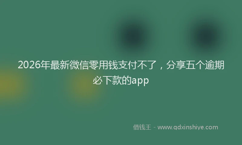 2026年最新微信零用钱支付不了，分享五个逾期必下款的app