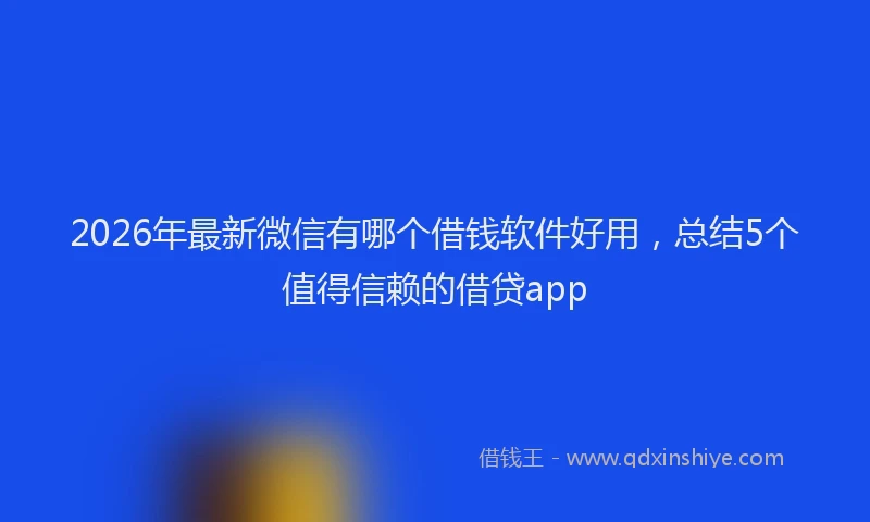 2026年最新微信有哪个借钱软件好用，总结5个值得信赖的借贷app