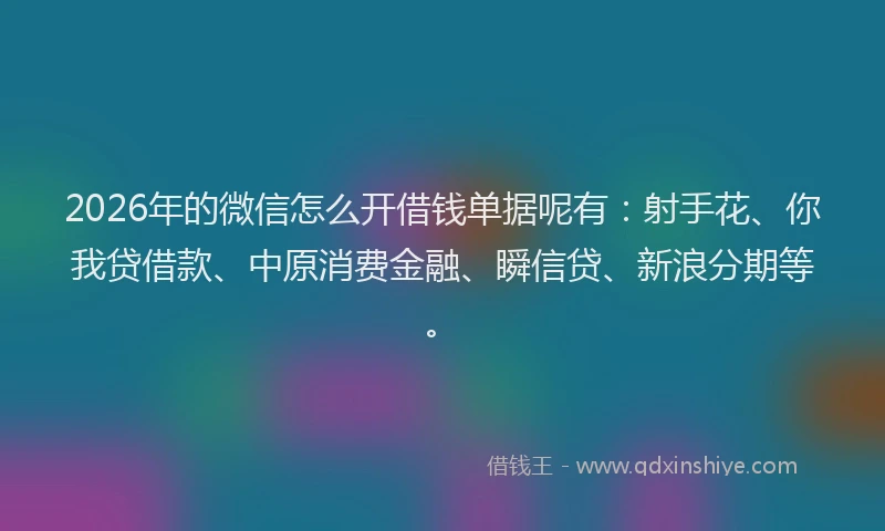 2026年的微信怎么开借钱单据呢有：射手花、你我贷借款、中原消费金融、瞬信贷、新浪分期等。