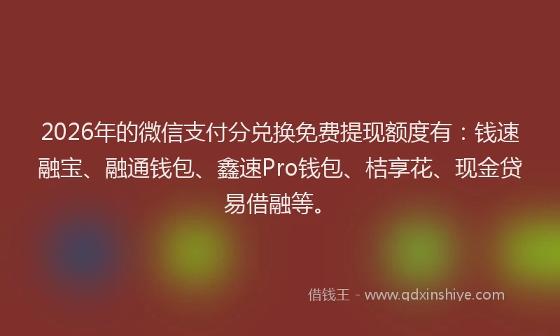 2026年的微信支付分兑换免费提现额度有：钱速融宝、融通钱包、鑫速Pro钱包、桔享花、现金贷易借融等。