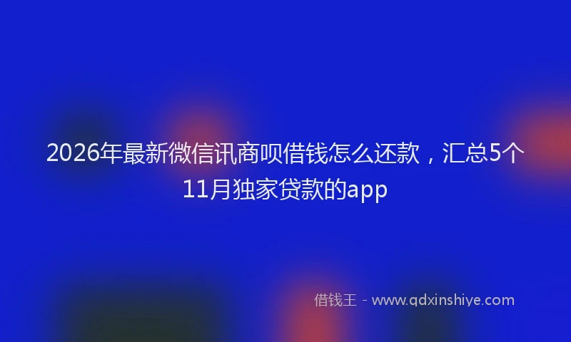 2026年最新微信讯商呗借钱怎么还款，汇总5个11月独家贷款的app