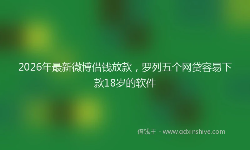 2026年最新微博借钱放款，罗列五个网贷容易下款18岁的软件