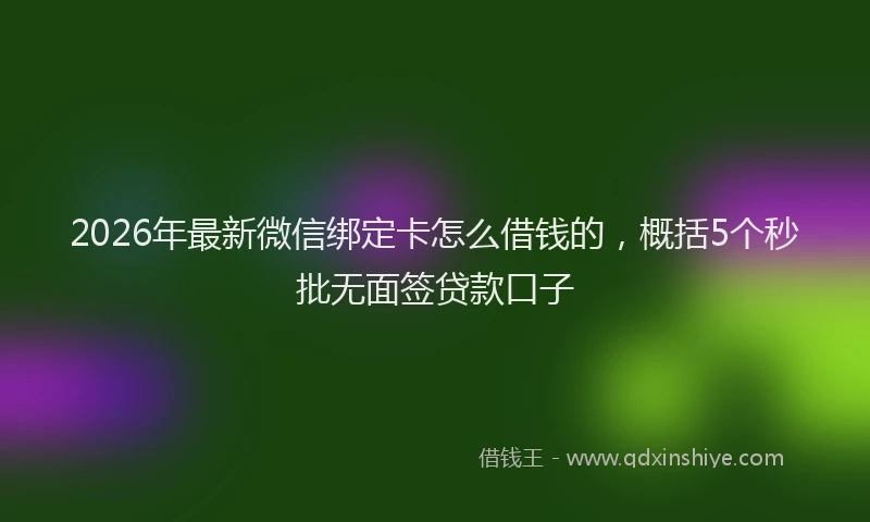 2026年最新微信绑定卡怎么借钱的，概括5个秒批无面签贷款口子
