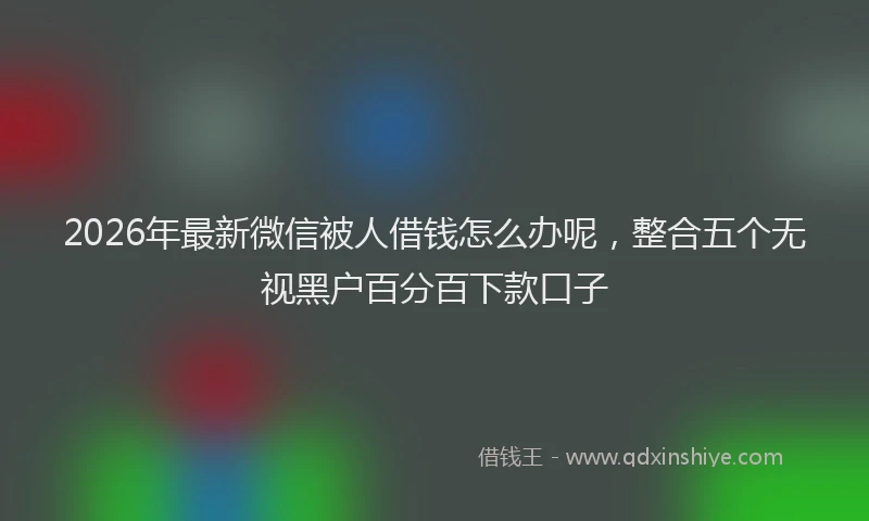 2026年最新微信被人借钱怎么办呢，整合五个无视黑户百分百下款口子