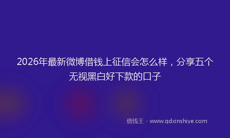 2026年最新微博借钱上征信会怎么样，分享五个无视黑白好下款的口子