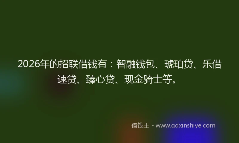 2026年的招联借钱有：智融钱包、琥珀贷、乐借速贷、臻心贷、现金骑士等。