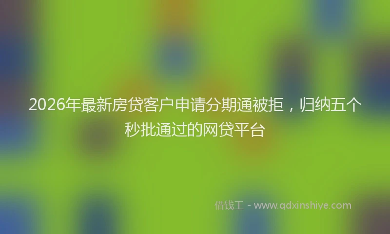 2026年最新房贷客户申请分期通被拒，归纳五个秒批通过的网贷平台