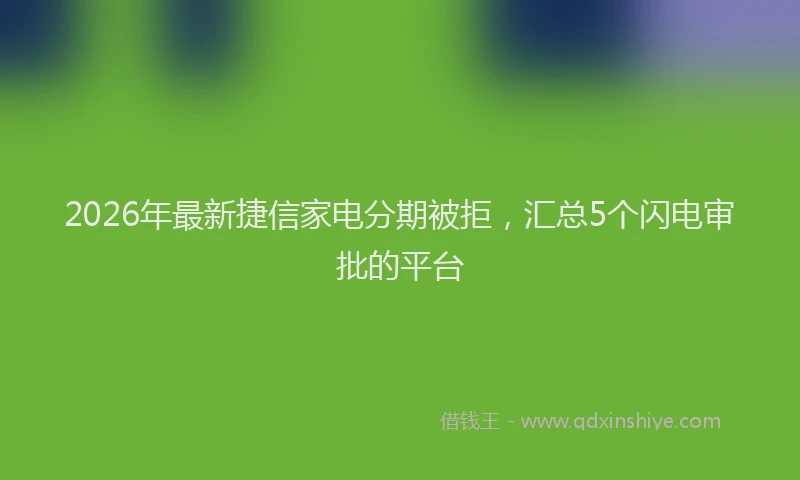 2026年最新捷信家电分期被拒，汇总5个闪电审批的平台