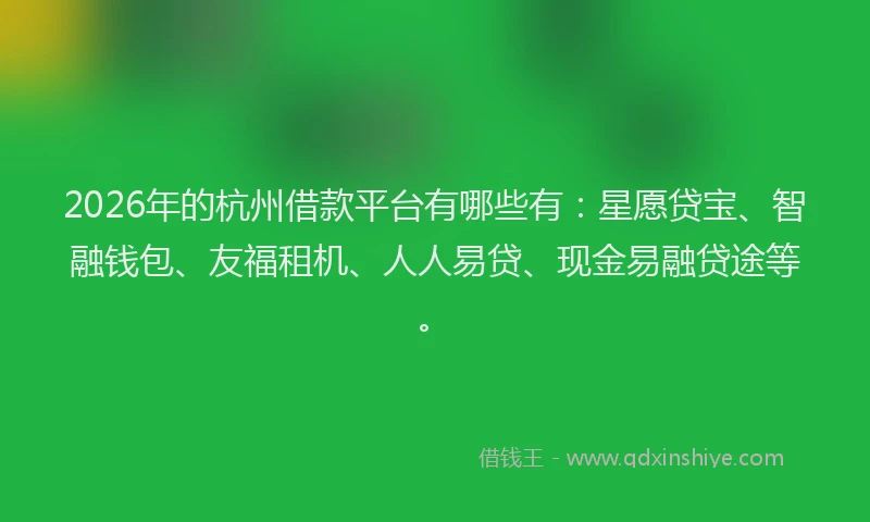 2026年的杭州借款平台有哪些有：星愿贷宝、智融钱包、友福租机、人人易贷、现金易融贷途等。