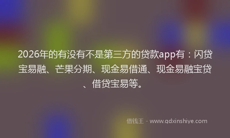 2026年的有没有不是第三方的贷款app有：闪贷宝易融、芒果分期、现金易借通、现金易融宝贷、借贷宝易等。