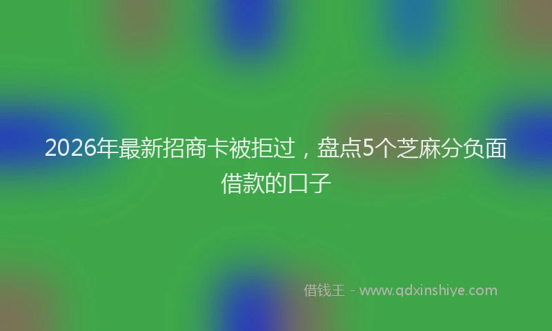 2026年最新招商卡被拒过，盘点5个芝麻分负面借款的口子
