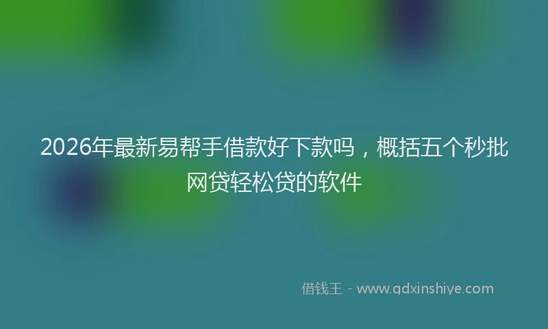 2026年最新易帮手借款好下款吗，概括五个秒批网贷轻松贷的软件
