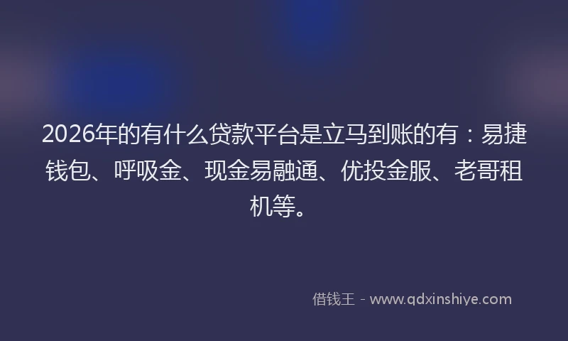 2026年的有什么贷款平台是立马到账的有：易捷钱包、呼吸金、现金易融通、优投金服、老哥租机等。