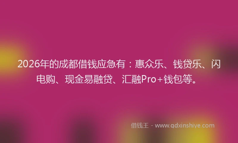 2026年的成都借钱应急有：惠众乐、钱贷乐、闪电购、现金易融贷、汇融Pro+钱包等。