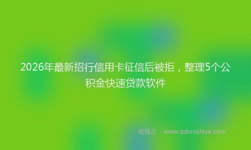 2026年最新招行信用卡征信后被拒，整理5个公积金快速贷款软件