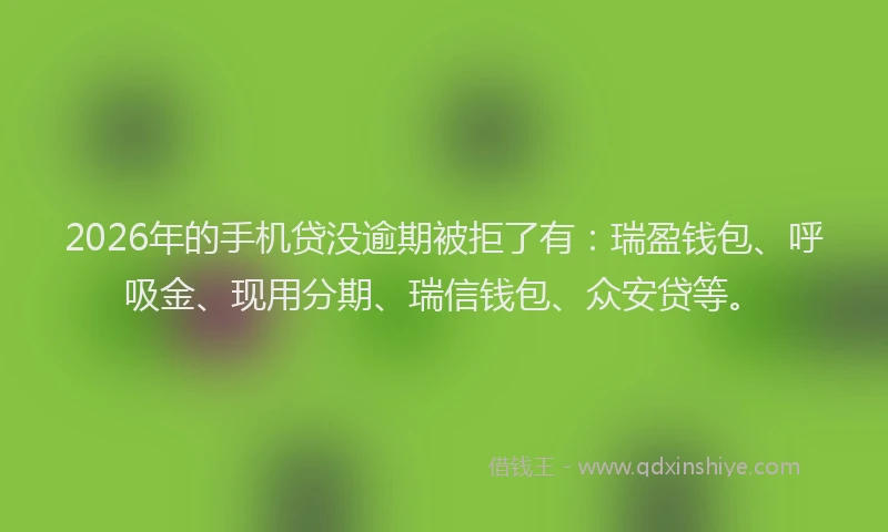 2026年的手机贷没逾期被拒了有：瑞盈钱包、呼吸金、现用分期、瑞信钱包、众安贷等。