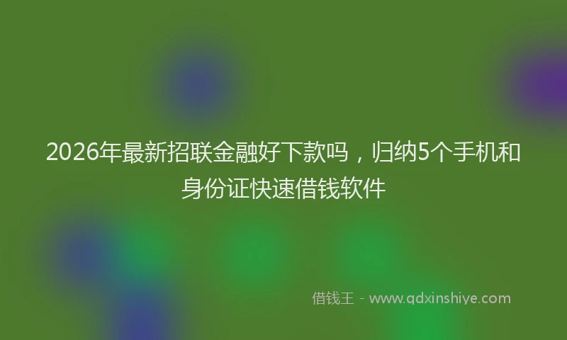 2026年最新招联金融好下款吗，归纳5个手机和身份证快速借钱软件
